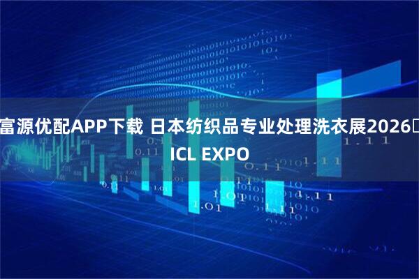 富源优配APP下载 日本纺织品专业处理洗衣展2026・ICL EXPO