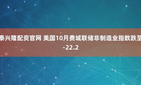 泰兴隆配资官网 美国10月费城联储非制造业指数跌至-22.2