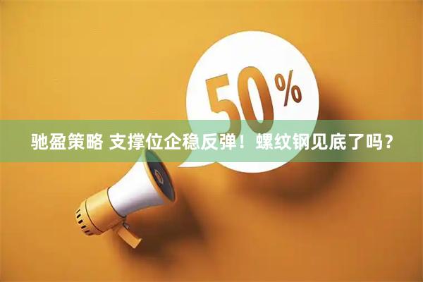 驰盈策略 支撑位企稳反弹！螺纹钢见底了吗？