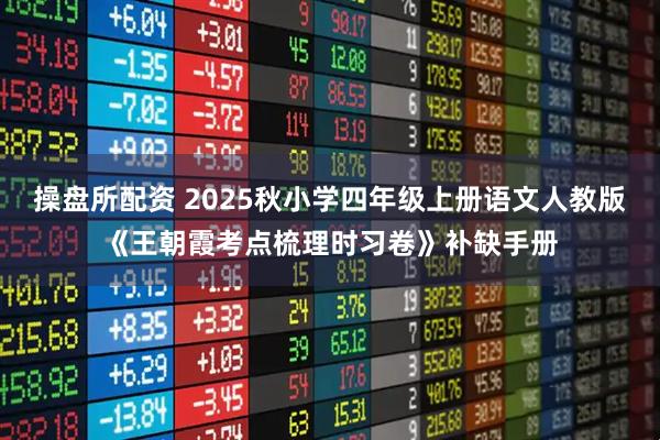 操盘所配资 2025秋小学四年级上册语文人教版《王朝霞考点梳理时习卷》补缺手册