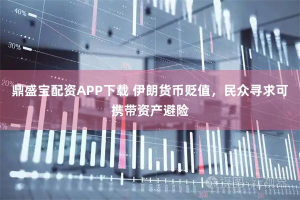 鼎盛宝配资APP下载 伊朗货币贬值，民众寻求可携带资产避险